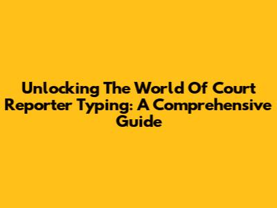 Unlocking The World Of Court Reporter Typing: A Comprehensive Guide