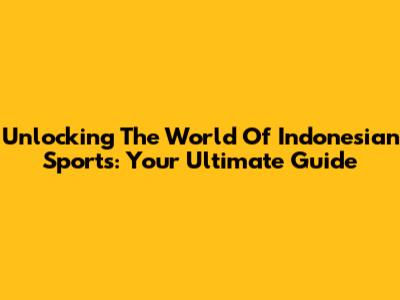 Unlocking The World Of Indonesian Sports: Your Ultimate Guide