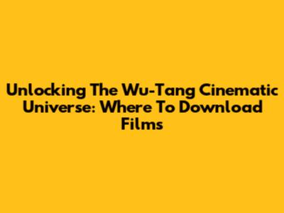 Unlocking The Wu-Tang Cinematic Universe: Where To Download Films