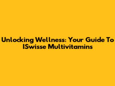 Unlocking Wellness: Your Guide To ISwisse Multivitamins