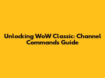 Unlocking WoW Classic: Channel Commands Guide
