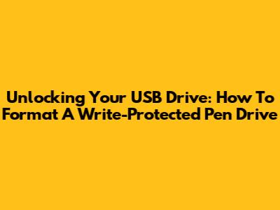 Unlocking Your USB Drive: How To Format A Write-Protected Pen Drive