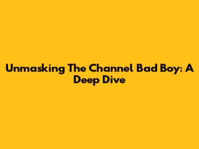 Unmasking The 'Channel Bad Boy': A Deep Dive