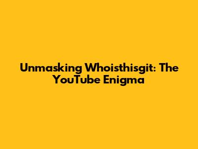Unmasking Whoisthisgit: The YouTube Enigma