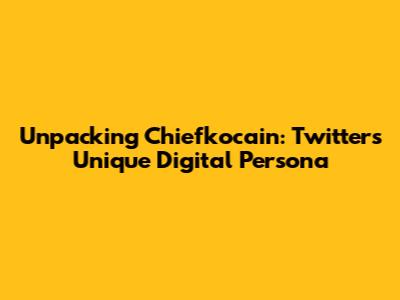Unpacking 'Chiefkocain': Twitter's Unique Digital Persona