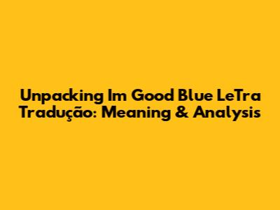 Unpacking 'I'm Good Blue LeTra Tradução': Meaning & Analysis