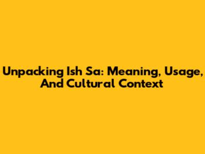 Unpacking 'Ish Sa': Meaning, Usage, And Cultural Context