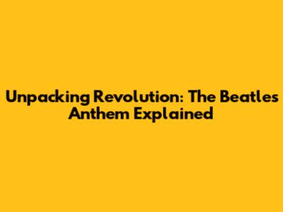 Unpacking 'Revolution': The Beatles' Anthem Explained