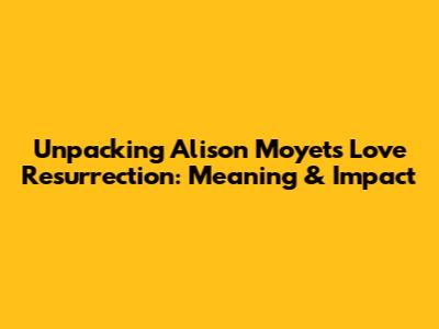 Unpacking Alison Moyet's 'Love Resurrection': Meaning & Impact