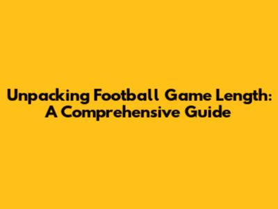 Unpacking Football Game Length: A Comprehensive Guide