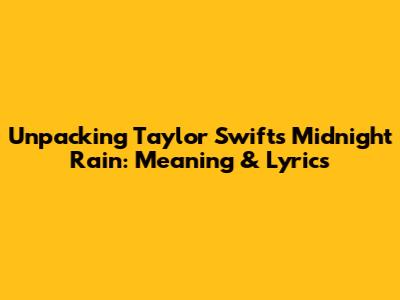 Unpacking Taylor Swift's 'Midnight Rain': Meaning & Lyrics