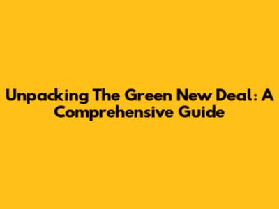 Unpacking The Green New Deal: A Comprehensive Guide