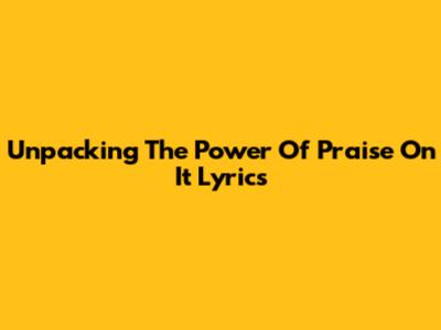 Unpacking The Power Of 'Praise On It' Lyrics