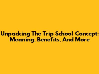 Unpacking The Trip School Concept: Meaning, Benefits, And More