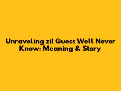 Unraveling 'ziI Guess We'll Never Know': Meaning & Story