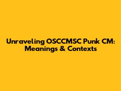 Unraveling OSCCMSC Punk CM: Meanings & Contexts