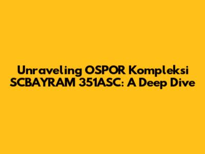 Unraveling OSPOR Kompleksi SCBAYRAM 351ASC: A Deep Dive