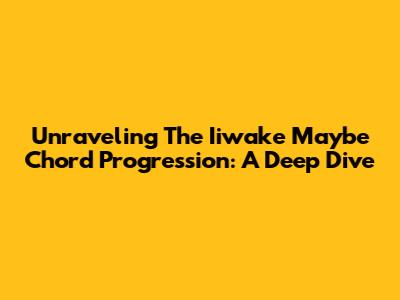 Unraveling The 'Iiwake Maybe' Chord Progression: A Deep Dive