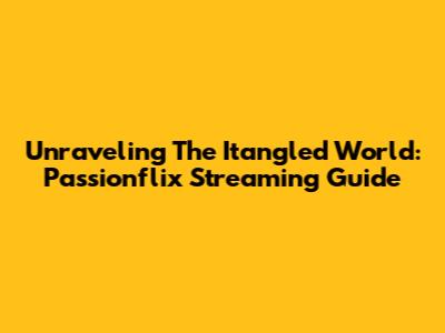 Unraveling The 'Itangled' World: Passionflix Streaming Guide