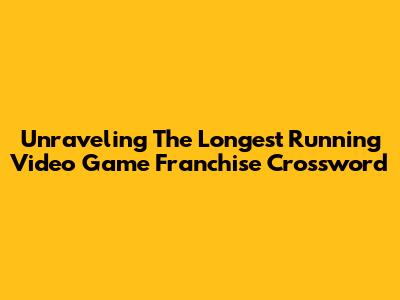 Unraveling The Longest Running Video Game Franchise Crossword