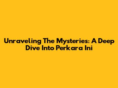 Unraveling The Mysteries: A Deep Dive Into 'Perkara Ini'
