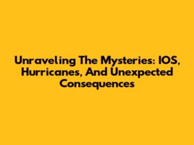 Unraveling The Mysteries: IOS, Hurricanes, And Unexpected Consequences