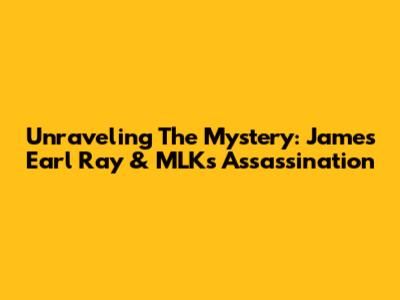 Unraveling The Mystery: James Earl Ray & MLK's Assassination
