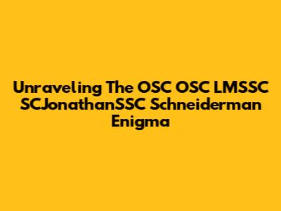 Unraveling The OSC OSC LMSSC SCJonathanSSC Schneiderman Enigma