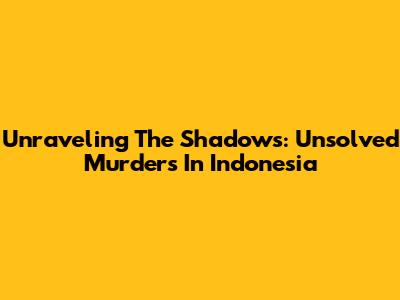 Unraveling The Shadows: Unsolved Murders In Indonesia