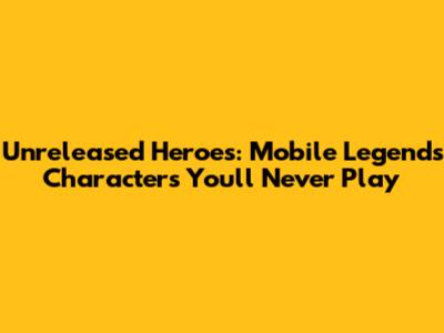 Unreleased Heroes: Mobile Legends Characters You'll Never Play