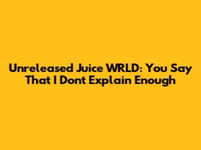Unreleased Juice WRLD: You Say That I Don't Explain Enough