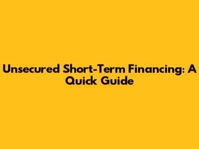 Unsecured Short-Term Financing: A Quick Guide