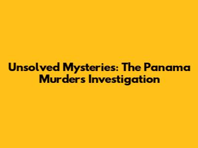 Unsolved Mysteries: The Panama Murders Investigation