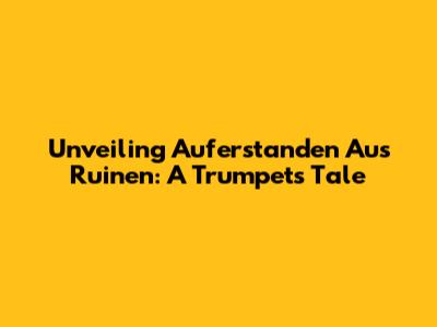 Unveiling 'Auferstanden Aus Ruinen': A Trumpet's Tale