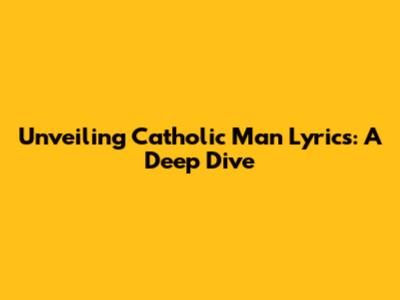 Unveiling 'Catholic Man' Lyrics: A Deep Dive