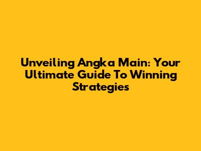 Unveiling Angka Main: Your Ultimate Guide To Winning Strategies