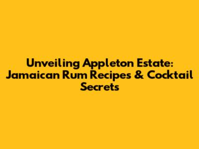 Unveiling Appleton Estate: Jamaican Rum Recipes & Cocktail Secrets