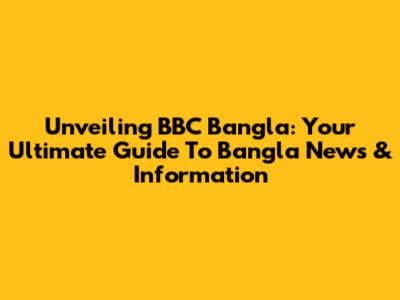 Unveiling BBC Bangla: Your Ultimate Guide To Bangla News & Information