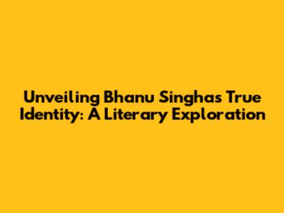 Unveiling Bhanu Singha's True Identity: A Literary Exploration