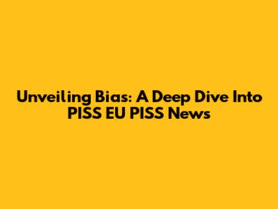 Unveiling Bias: A Deep Dive Into PISS EU PISS News