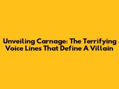 Unveiling Carnage: The Terrifying Voice Lines That Define A Villain