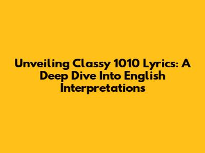 Unveiling Classy 1010 Lyrics: A Deep Dive Into English Interpretations