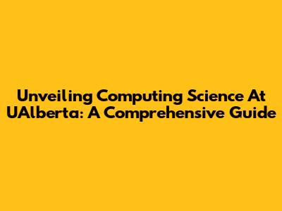 Unveiling Computing Science At UAlberta: A Comprehensive Guide