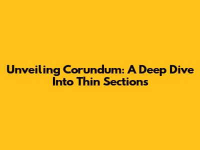 Unveiling Corundum: A Deep Dive Into Thin Sections