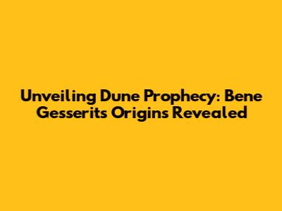 Unveiling Dune Prophecy: Bene Gesserit's Origins Revealed