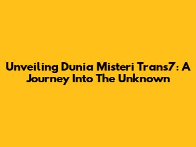 Unveiling Dunia Misteri Trans7: A Journey Into The Unknown