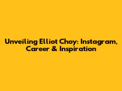 Unveiling Elliot Choy: Instagram, Career & Inspiration