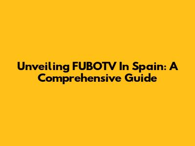 Unveiling FUBOTV In Spain: A Comprehensive Guide
