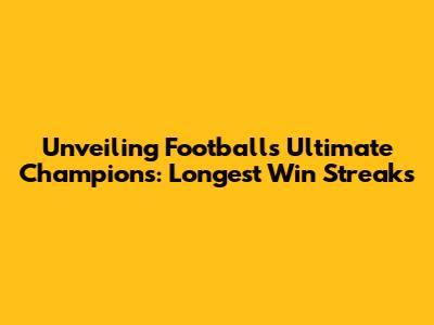 Unveiling Football's Ultimate Champions: Longest Win Streaks