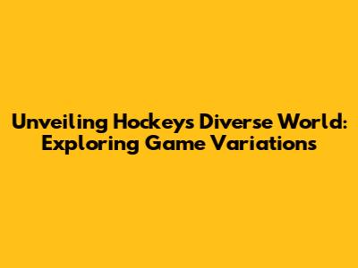 Unveiling Hockey's Diverse World: Exploring Game Variations